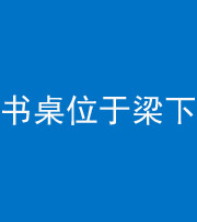 邢台阴阳风水化煞一百四十九——书桌位于梁下